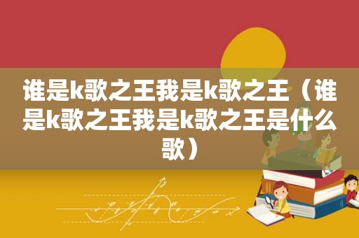 谁是k歌之王我是k歌之王（谁是k歌之王我是k歌之王是什么歌）