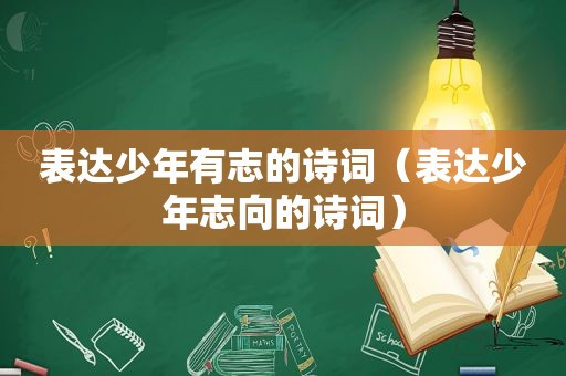 表达少年有志的诗词（表达少年志向的诗词）