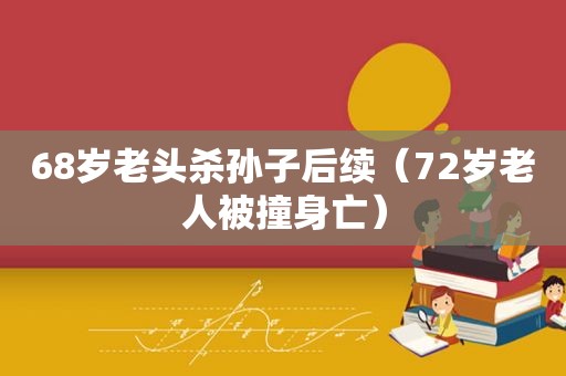 68岁老头杀孙子后续（72岁老人被撞身亡）