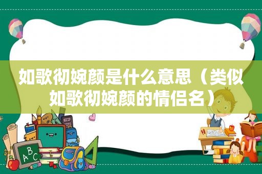 如歌彻婉颜是什么意思（类似如歌彻婉颜的情侣名）