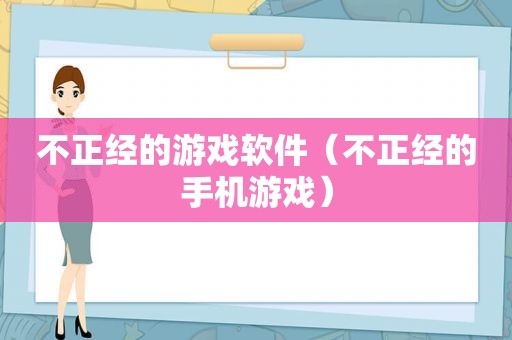 不正经的游戏软件（不正经的手机游戏）