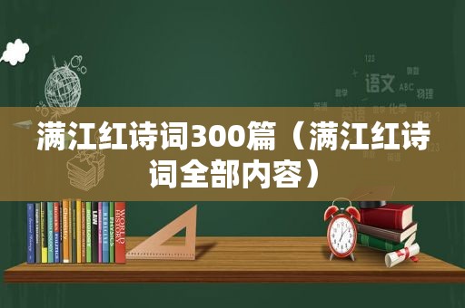 满江红诗词300篇（满江红诗词全部内容）