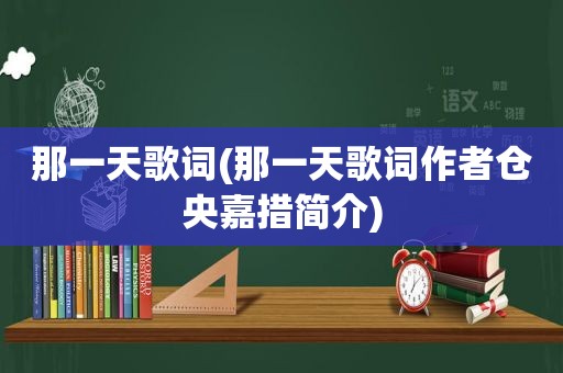 那一天歌词(那一天歌词作者仓央嘉措简介)