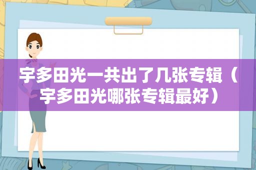 宇多田光一共出了几张专辑（宇多田光哪张专辑最好）