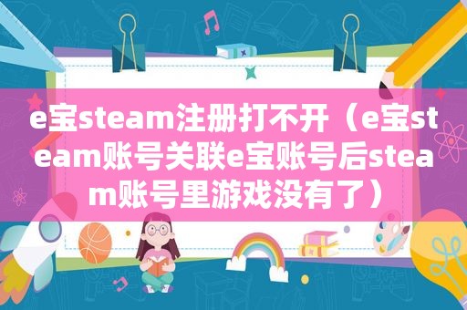 e宝steam注册打不开（e宝steam账号关联e宝账号后steam账号里游戏没有了）