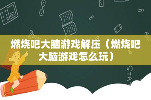 燃烧吧大脑游戏解压（燃烧吧大脑游戏怎么玩）