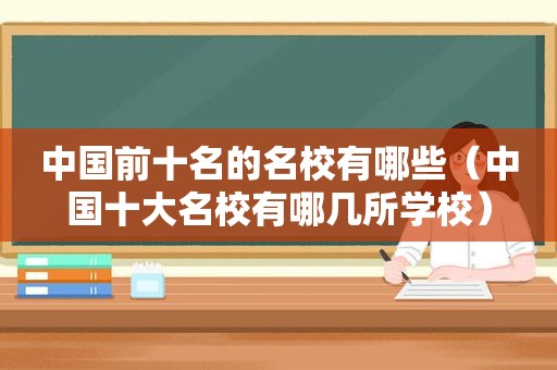 中国前十名的名校有哪些（中国十大名校有哪几所学校）