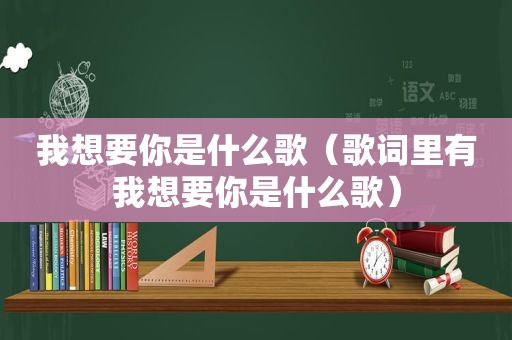 我想要你是什么歌（歌词里有我想要你是什么歌）