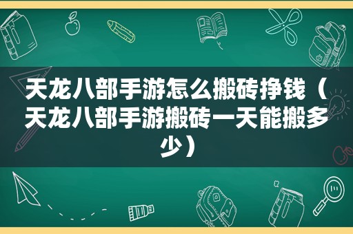 天龙八部手游怎么搬砖挣钱（天龙八部手游搬砖一天能搬多少）