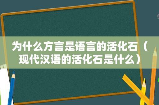 为什么方言是语言的活化石（现代汉语的活化石是什么）