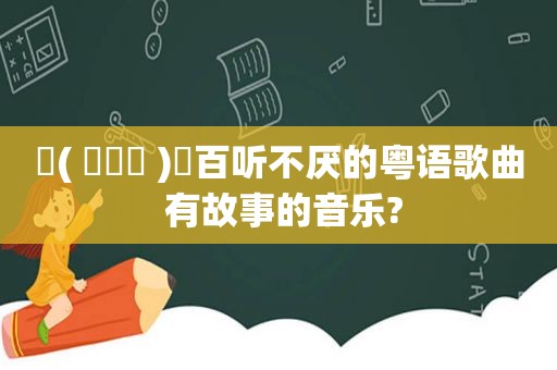 ଘ( ˊᵕˋ )ଓ百听不厌的粤语歌曲 有故事的音乐?