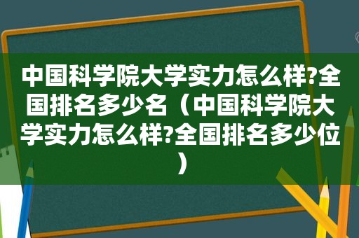 中国科学院大学实力怎么样?全国排名多少名（中国科学院大学实力怎么样?全国排名多少位）