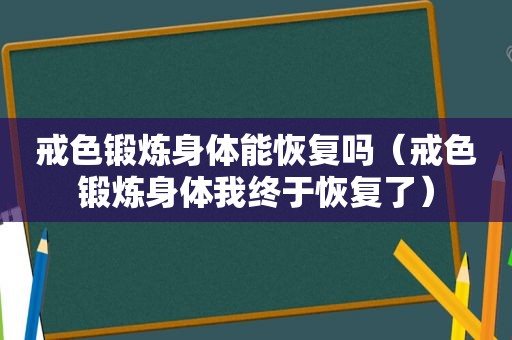 戒色锻炼身体能恢复吗（戒色锻炼身体我终于恢复了）