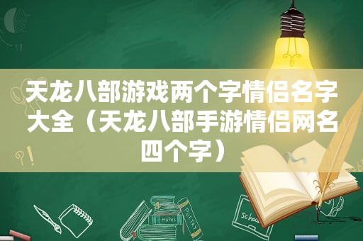 天龙八部游戏两个字情侣名字大全（天龙八部手游情侣网名四个字）