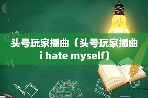 头号玩家插曲（头号玩家插曲i hate myself）