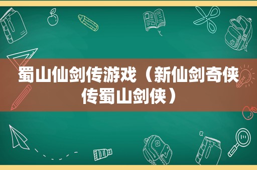 蜀山仙剑传游戏（新仙剑奇侠传蜀山剑侠）