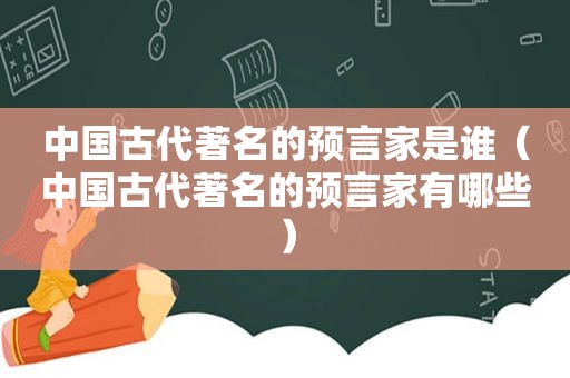 中国古代著名的预言家是谁（中国古代著名的预言家有哪些）