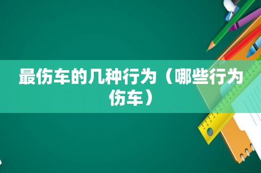 最伤车的几种行为（哪些行为伤车）