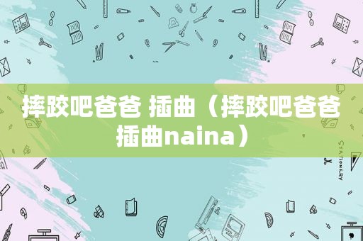 摔跤吧爸爸 插曲（摔跤吧爸爸插曲naina）