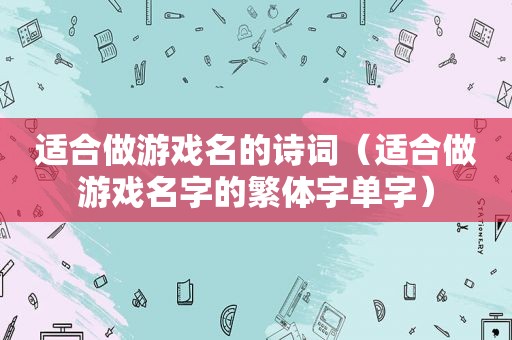 适合做游戏名的诗词（适合做游戏名字的繁体字单字）