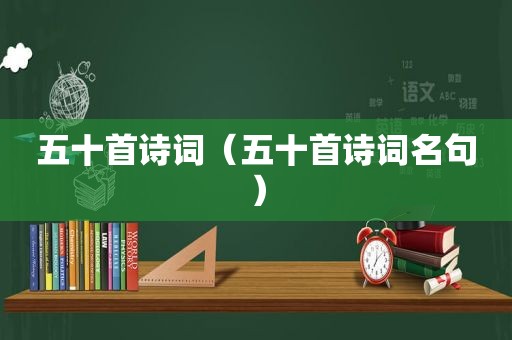 五十首诗词（五十首诗词名句）