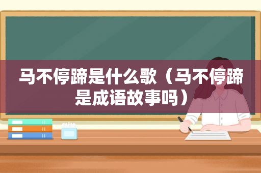 马不停蹄是什么歌（马不停蹄是成语故事吗）