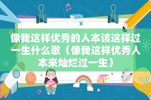 像我这样优秀的人本该这样过一生什么歌（像我这样优秀人本来灿烂过一生）