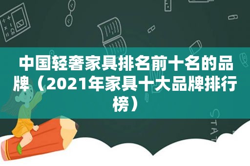 中国轻奢家具排名前十名的品牌（2021年家具十大品牌排行榜）