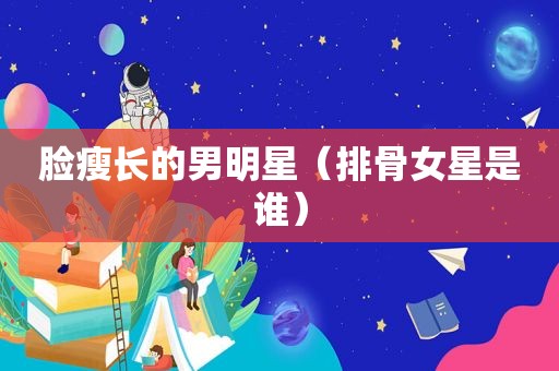 脸瘦长的男明星（排骨女星是谁）