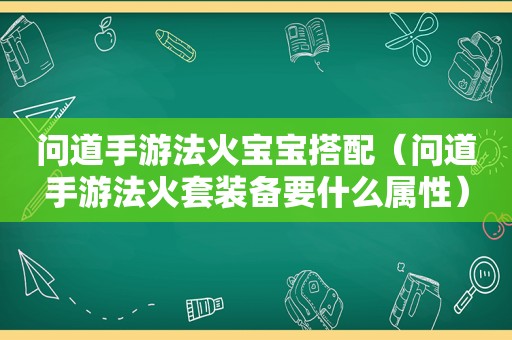 问道手游法火宝宝搭配（问道手游法火套装备要什么属性）