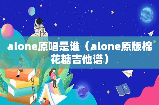 alone原唱是谁（alone原版棉花糖吉他谱）