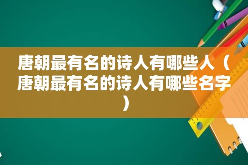 唐朝最有名的诗人有哪些人（唐朝最有名的诗人有哪些名字）