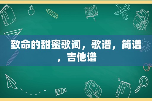 致命的甜蜜歌词，歌谱，简谱，吉他谱