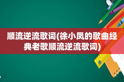 顺流逆流歌词(徐小凤的歌曲经典老歌顺流逆流歌词)