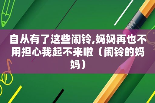 自从有了这些闹铃,妈妈再也不用担心我起不来啦（闹铃的妈妈）