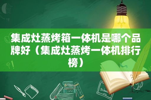 集成灶蒸烤箱一体机是哪个品牌好（集成灶蒸烤一体机排行榜）