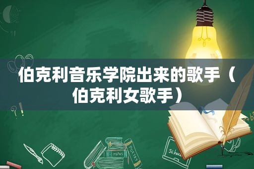 伯克利音乐学院出来的歌手（伯克利女歌手）