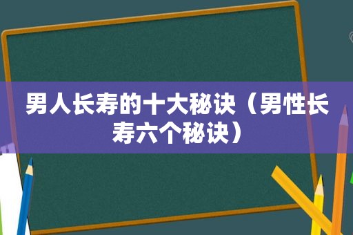 男人长寿的十大秘诀（男性长寿六个秘诀）