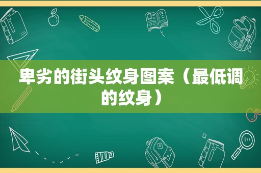 卑劣的街头纹身图案（最低调的纹身）