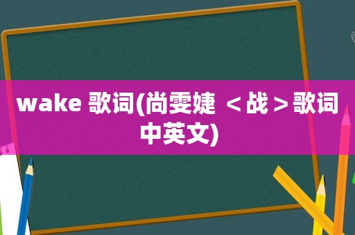 wake 歌词(尚雯婕 ＜战＞歌词中英文)