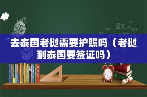 去泰国老挝需要护照吗（老挝到泰国要签证吗）