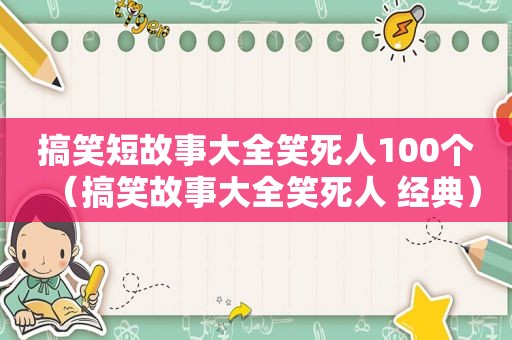 搞笑短故事大全笑死人100个（搞笑故事大全笑死人 经典）