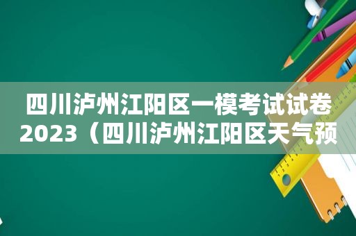 四川泸州江阳区一模考试试卷2023（四川泸州江阳区天气预报）