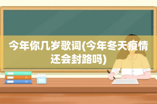 今年你几岁歌词(今年冬天疫情还会封路吗)