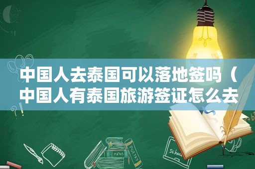 中国人去泰国可以落地签吗（中国人有泰国旅游签证怎么去 *** ）