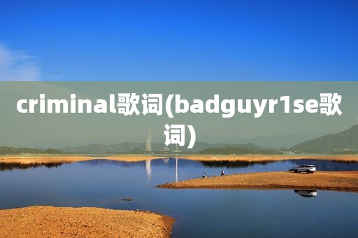 criminal歌词(badguyr1se歌词)