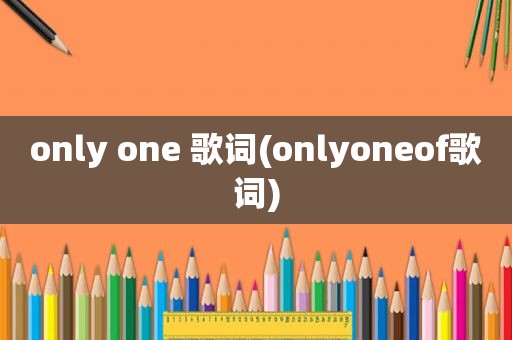 only one 歌词(onlyoneof歌词)