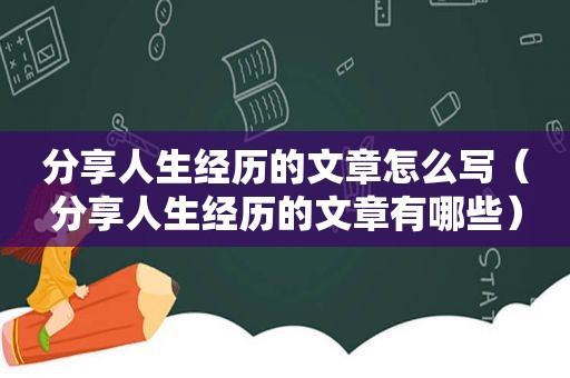 分享人生经历的文章怎么写（分享人生经历的文章有哪些）