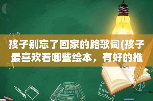 孩子别忘了回家的路歌词(孩子最喜欢看哪些绘本，有好的推荐一下吗)