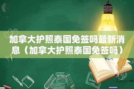 加拿大护照泰国免签吗最新消息（加拿大护照泰国免签吗）